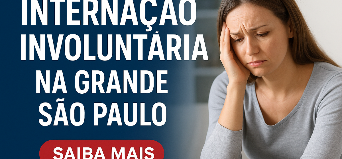 Internação Involuntária na Grande São Paulo: Tratamento Humanizado e Seguro