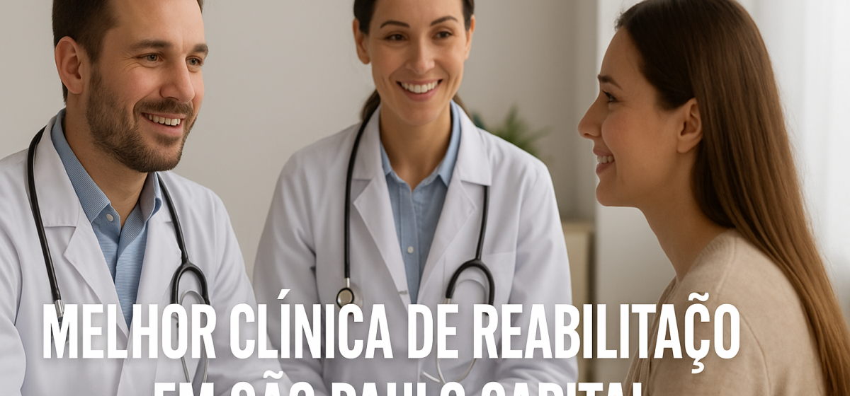 Melhor Clínica de Reabilitação em São Paulo Capital: Estrutura Completa, Tratamento Humanizado e Equ