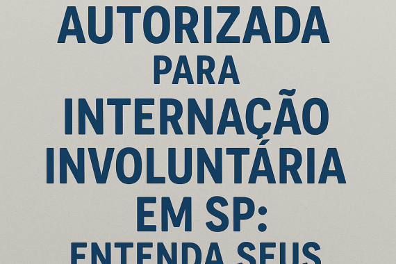 Clínica Autorizada para Internação Involuntária em SP: Entenda Seus Direitos e como solicitar a inte